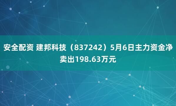 安全配资 建邦科技（837242）5月6日主力资金净卖出198.63万元
