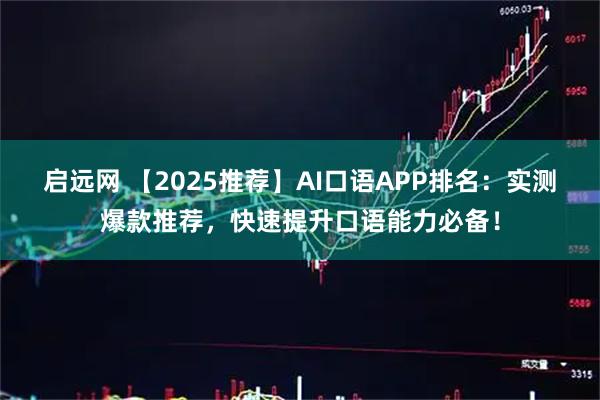 启远网 【2025推荐】AI口语APP排名：实测爆款推荐，快速提升口语能力必备！