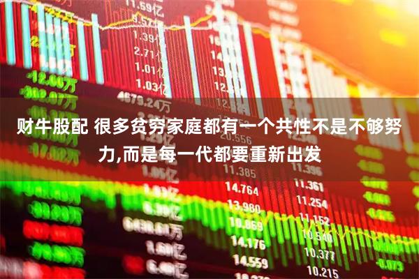 财牛股配 很多贫穷家庭都有一个共性不是不够努力,而是每一代都要重新出发