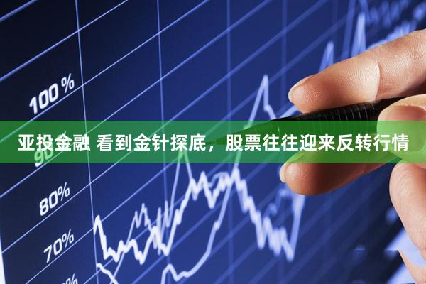 亚投金融 看到金针探底，股票往往迎来反转行情