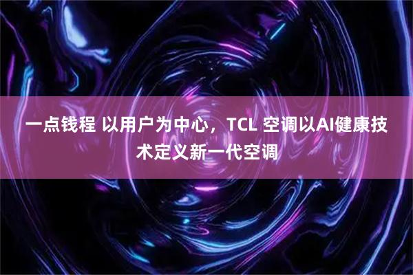 一点钱程 以用户为中心，TCL 空调以AI健康技术定义新一代空调