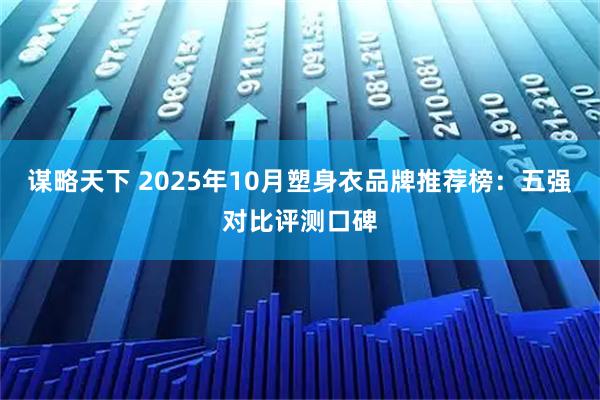 谋略天下 2025年10月塑身衣品牌推荐榜：五强对比评测口碑