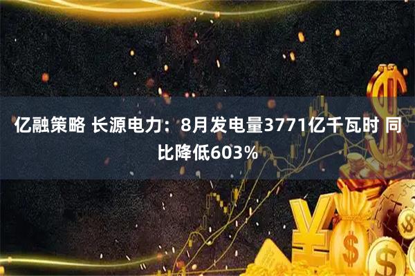 亿融策略 长源电力：8月发电量3771亿千瓦时 同比降低603%